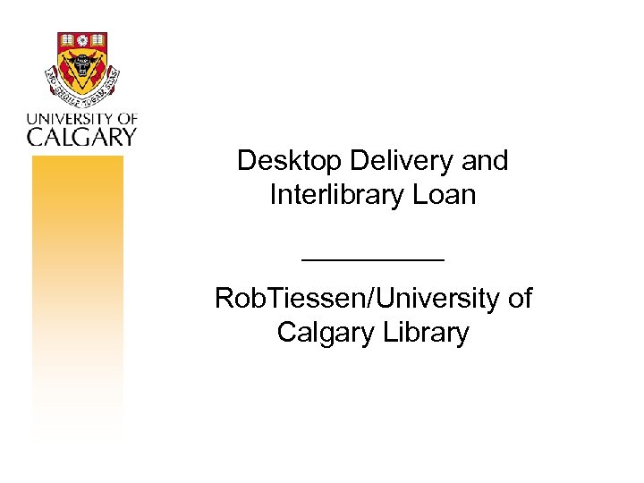 Desktop Delivery and Interlibrary Loan _____ Rob. Tiessen/University of Calgary Library 