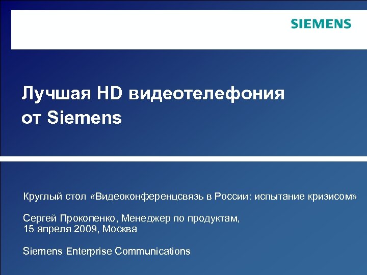 Лучшая HD видеотелефония от Siemens Круглый стол «Видеоконференцсвязь в России: испытание кризисом» Сергей Прокопенко,