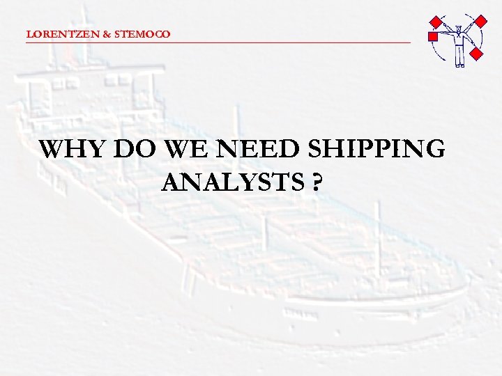 LORENTZEN & STEMOCO _______________________ WHY DO WE NEED SHIPPING ANALYSTS ? 