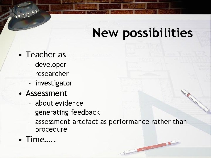New possibilities • Teacher as – developer – researcher – investigator • Assessment –