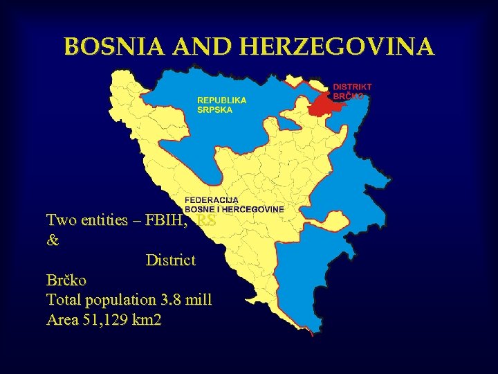 BOSNIA AND HERZEGOVINA Two entities – FBIH, RS & District Brčko Total population 3.
