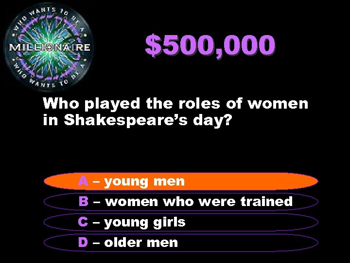 $500, 000 Who played the roles of women in Shakespeare’s day? A – young