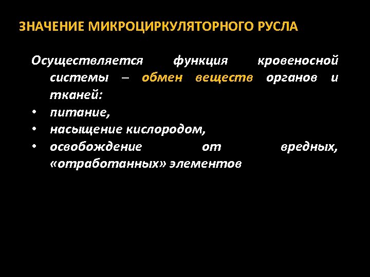 ЗНАЧЕНИЕ МИКРОЦИРКУЛЯТОРНОГО РУСЛА Осуществляется функция кровеносной системы ─ обмен веществ органов и тканей: •