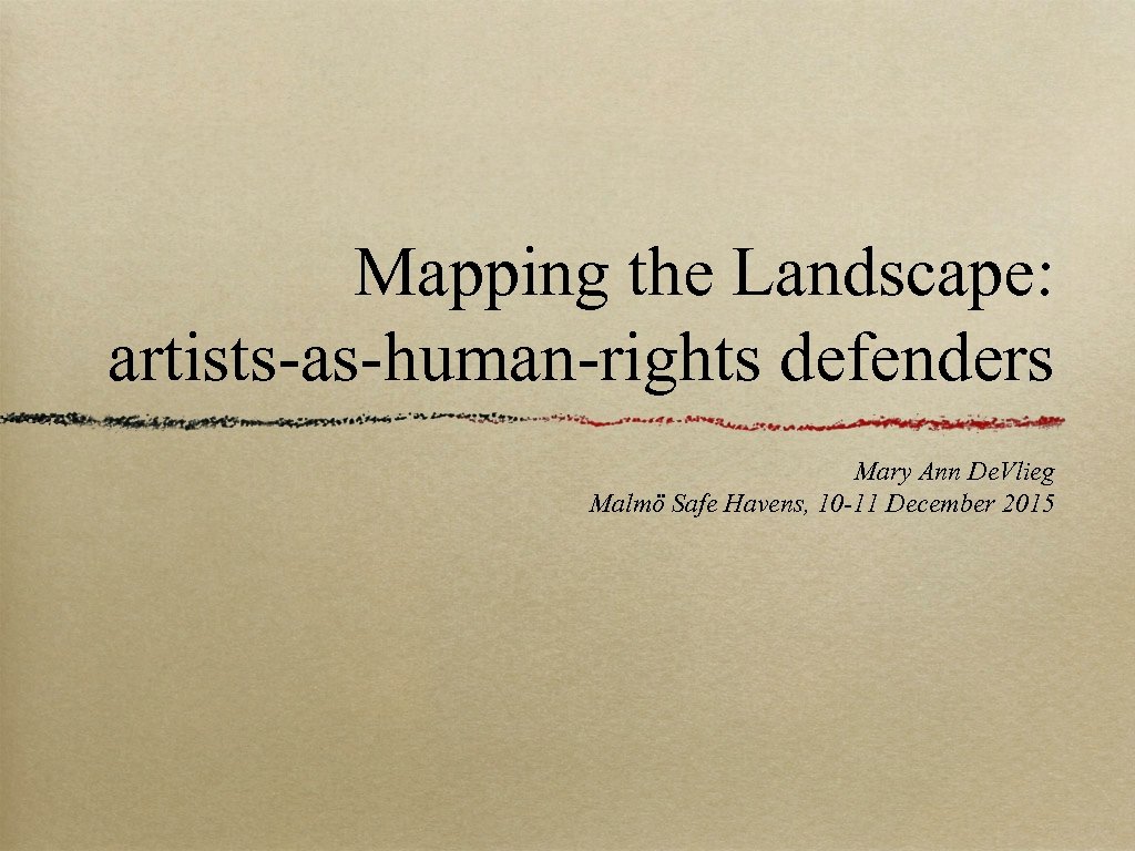 Mapping the Landscape: artists-as-human-rights defenders Mary Ann De. Vlieg Malmö Safe Havens, 10 -11