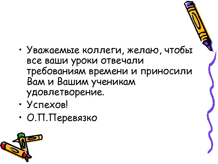  • Уважаемые коллеги, желаю, чтобы все ваши уроки отвечали требованиям времени и приносили