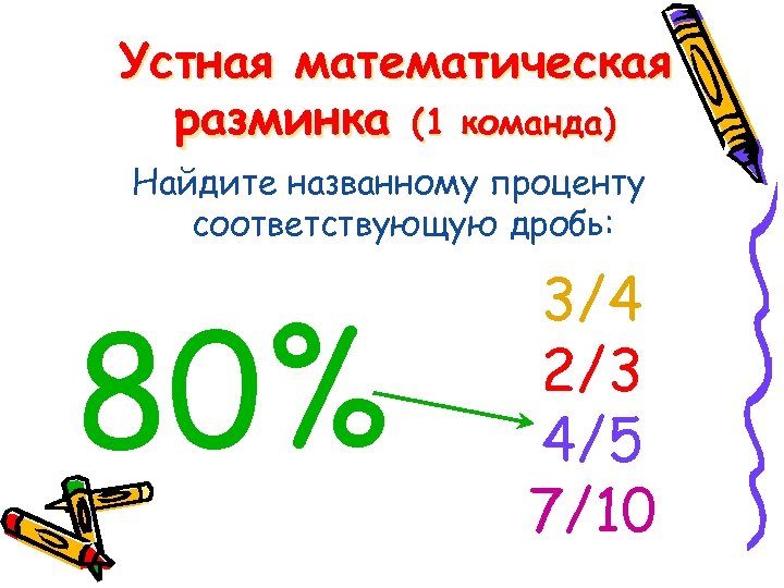 Устная математическая разминка (1 команда) Найдите названному проценту соответствующую дробь: 80% 3/4 2/3 4/5
