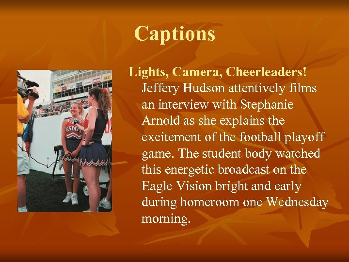 Captions Lights, Camera, Cheerleaders! Jeffery Hudson attentively films an interview with Stephanie Arnold as