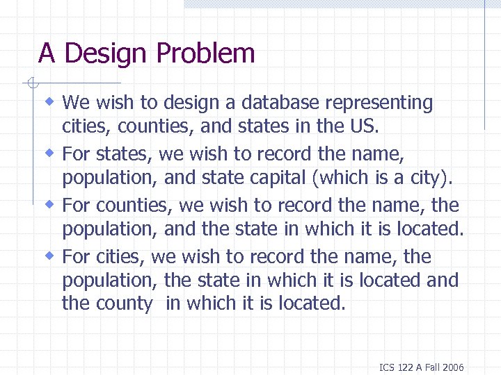 A Design Problem w We wish to design a database representing cities, counties, and