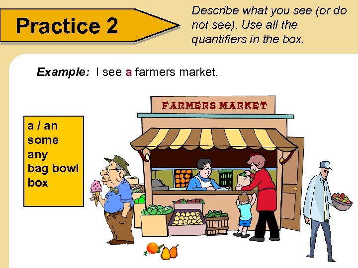 Practice 2 Describe what you see (or do not see). Use all the quantifiers