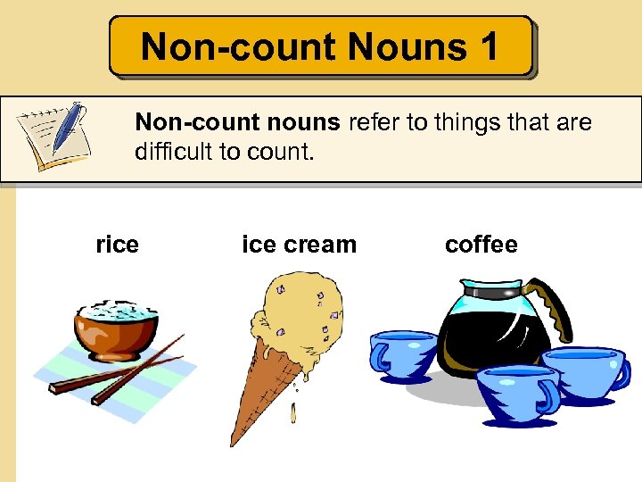 Non-count Nouns 1 Non-count nouns refer to things that are difficult to count. rice