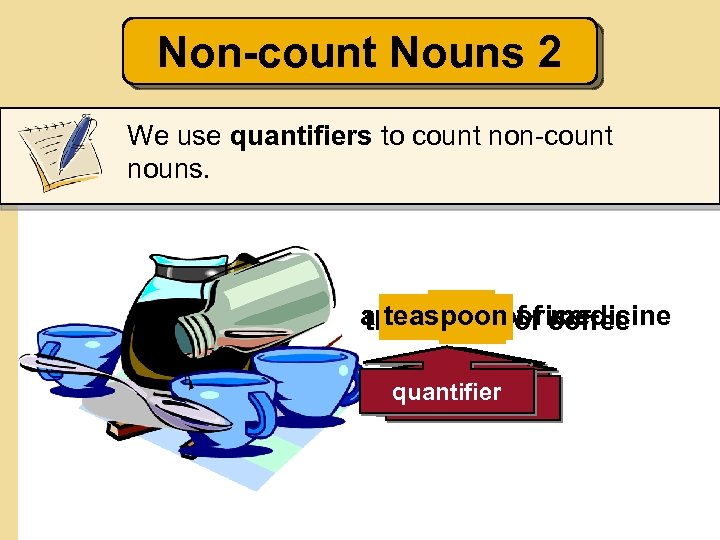 Non-count Nouns 2 We use quantifiers to count non-count nouns. a teaspoon of coffee