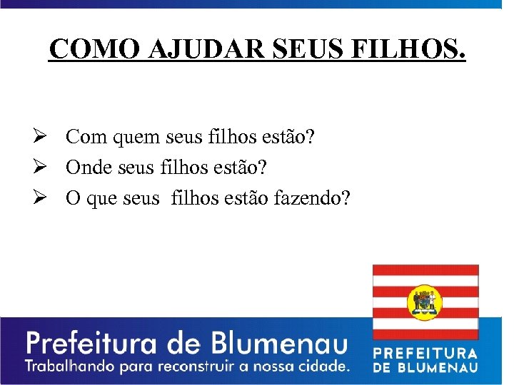 COMO AJUDAR SEUS FILHOS. Ø Com quem seus filhos estão? Ø Onde seus filhos