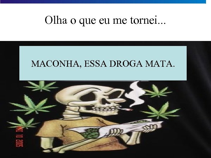 Olha o que eu me tornei. . . MACONHA, ESSA DROGA MATA. 