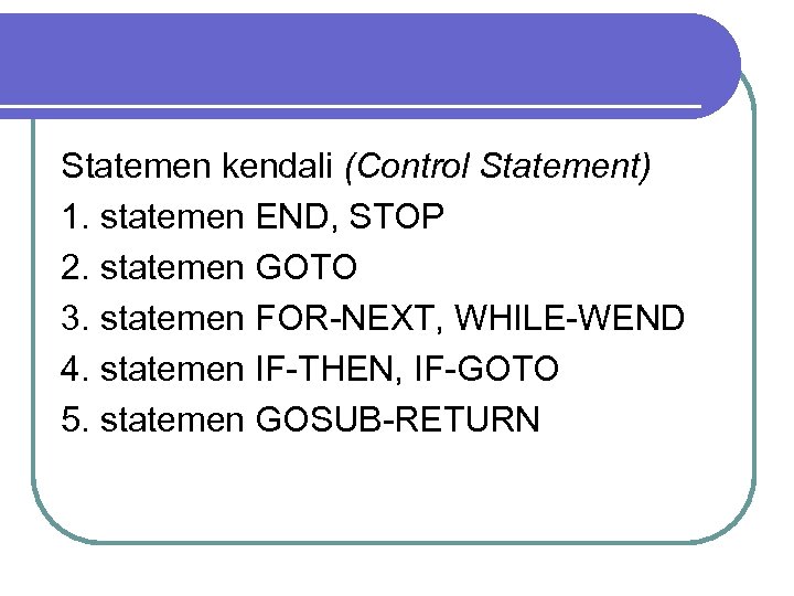 Statemen kendali (Control Statement) 1. statemen END, STOP 2. statemen GOTO 3. statemen FOR-NEXT,