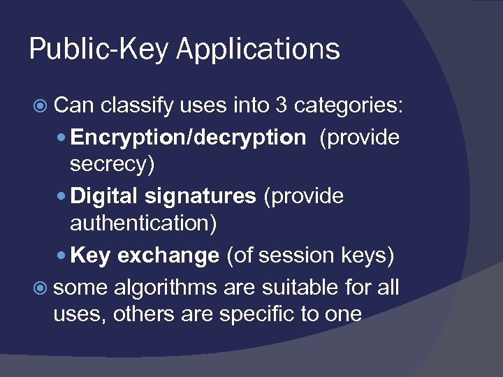 Public-Key Applications Can classify uses into 3 categories: Encryption/decryption (provide secrecy) Digital signatures (provide