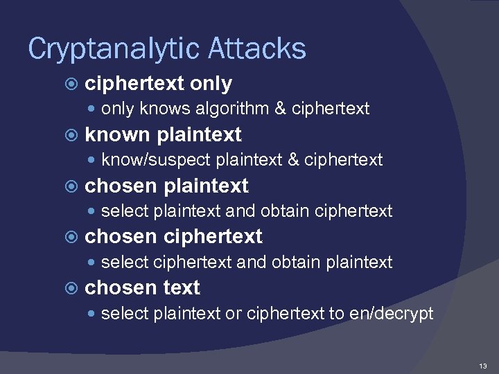 Cryptanalytic Attacks ciphertext only knows algorithm & ciphertext known plaintext know/suspect plaintext & ciphertext