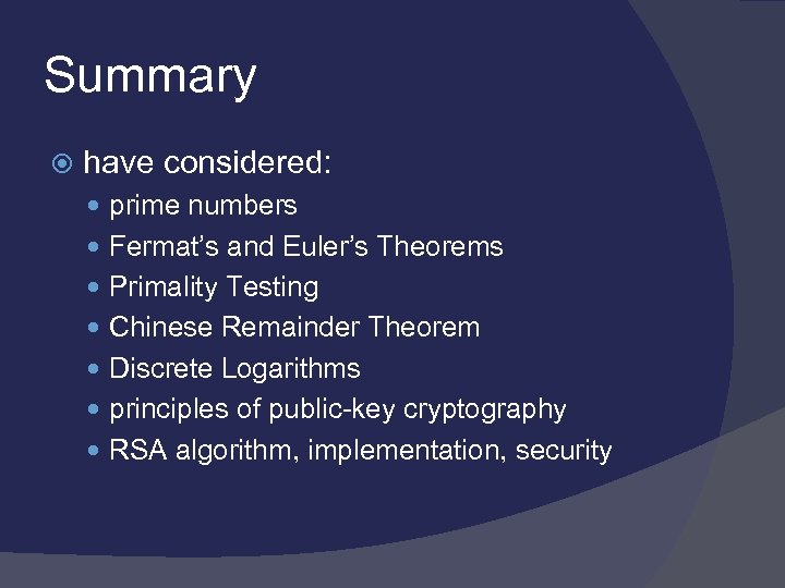 Summary have considered: prime numbers Fermat’s and Euler’s Theorems Primality Testing Chinese Remainder Theorem