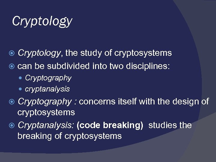 Cryptology, the study of cryptosystems can be subdivided into two disciplines: Cryptography cryptanalysis Cryptography