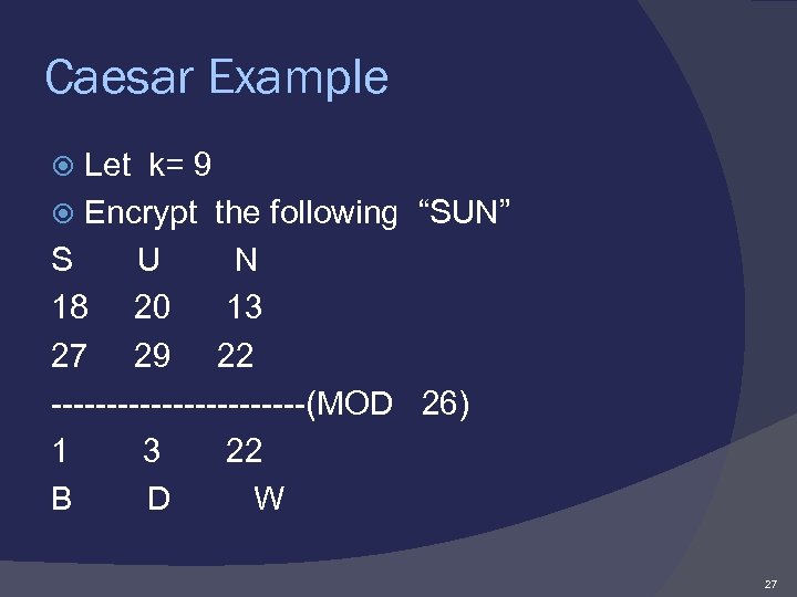 Caesar Example Let k= 9 Encrypt the following “SUN” S U N 18 20