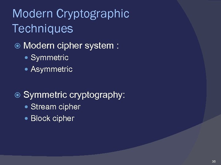 Modern Cryptographic Techniques Modern cipher system : Symmetric Asymmetric Symmetric cryptography: Stream cipher Block