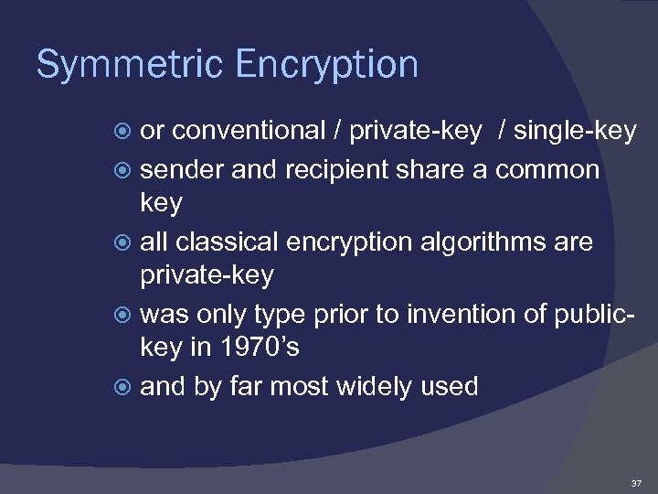 Symmetric Encryption or conventional / private-key / single-key sender and recipient share a common