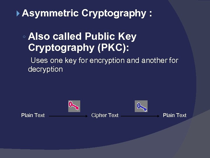  Asymmetric Cryptography : ◦ Also called Public Key Cryptography (PKC): Uses one key