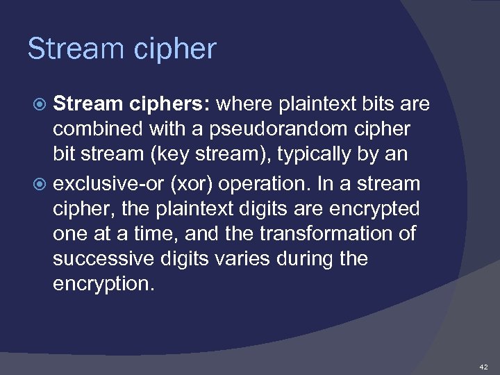 Stream ciphers: where plaintext bits are combined with a pseudorandom cipher bit stream (key