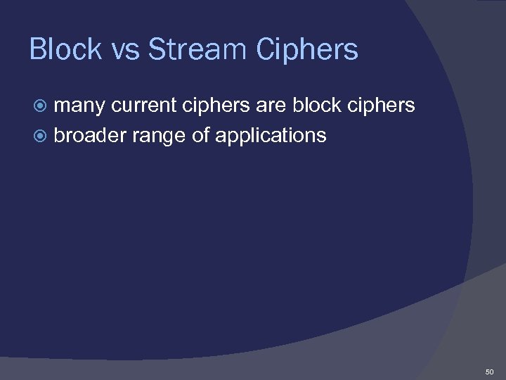 Block vs Stream Ciphers many current ciphers are block ciphers broader range of applications