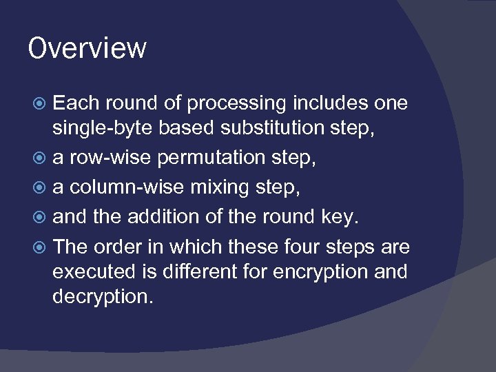 Overview Each round of processing includes one single-byte based substitution step, a row-wise permutation