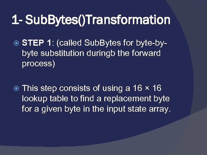 1 - Sub. Bytes()Transformation STEP 1: (called Sub. Bytes for byte-bybyte substitution duringb the