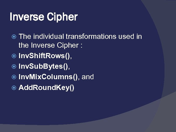 Inverse Cipher The individual transformations used in the Inverse Cipher : Inv. Shift. Rows(),