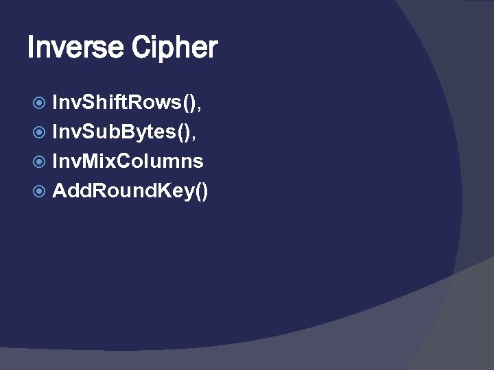 Inverse Cipher Inv. Shift. Rows(), Inv. Sub. Bytes(), Inv. Mix. Columns Add. Round. Key()