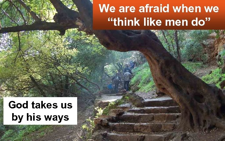 We are afraid when we “think like men do” God takes us by his