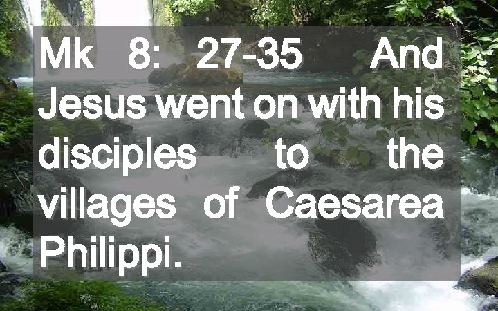 Mk 8: 27 -35 And Jesus went on with his disciples to the villages