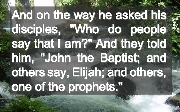 And on the way he asked his disciples, "Who do people say that I