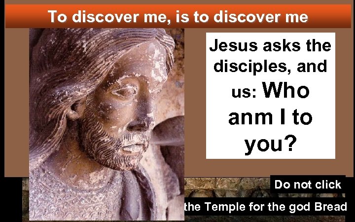 To discover me, is to discover me Jesus asks the disciples, and us: Who