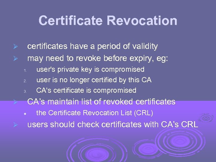 Certificate Revocation certificates have a period of validity may need to revoke before expiry,