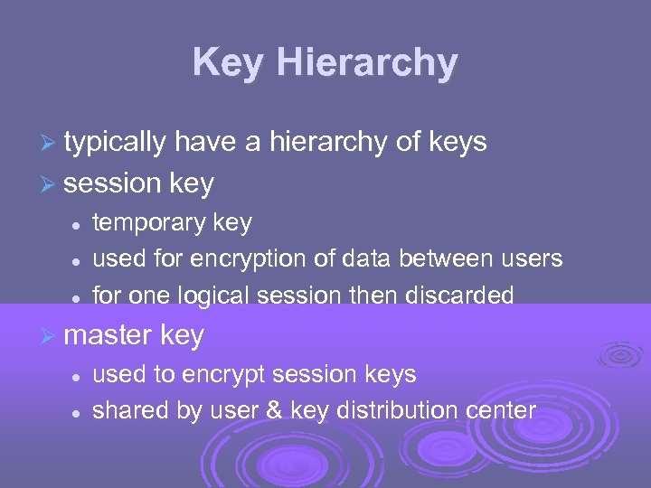 Key Hierarchy typically have a hierarchy of keys session key temporary key used for