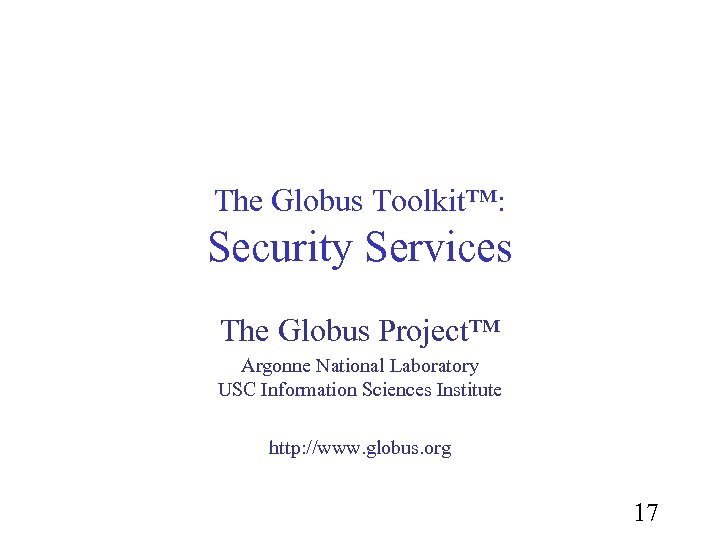 The Globus Toolkit™: Security Services The Globus Project™ Argonne National Laboratory USC Information Sciences