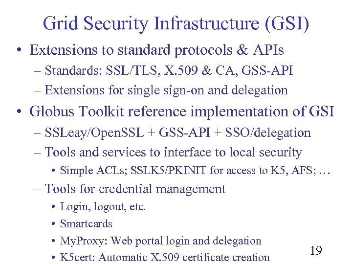Grid Security Infrastructure (GSI) • Extensions to standard protocols & APIs – Standards: SSL/TLS,