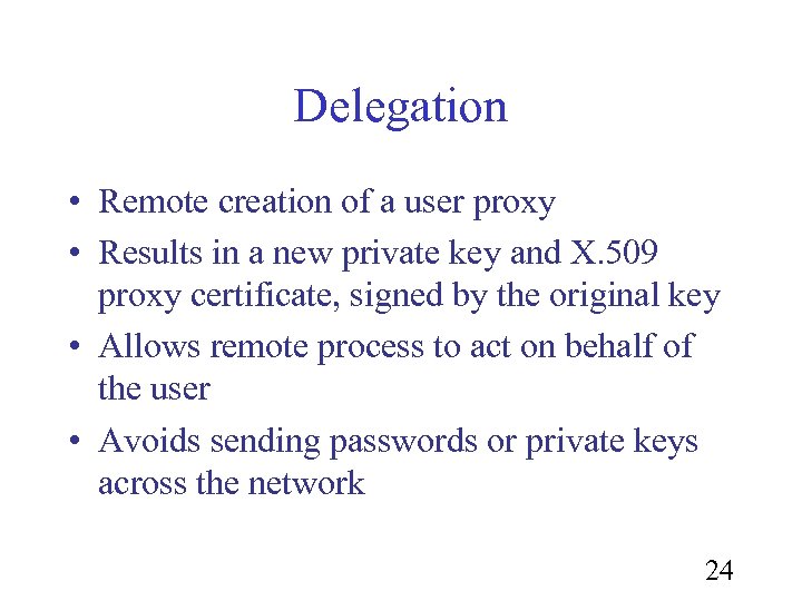 Delegation • Remote creation of a user proxy • Results in a new private