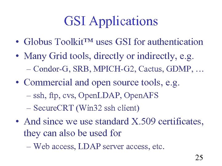 GSI Applications • Globus Toolkit™ uses GSI for authentication • Many Grid tools, directly