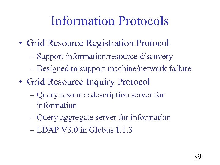 Information Protocols • Grid Resource Registration Protocol – Support information/resource discovery – Designed to