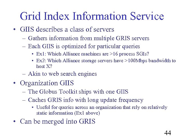 Grid Index Information Service • GIIS describes a class of servers – Gathers information