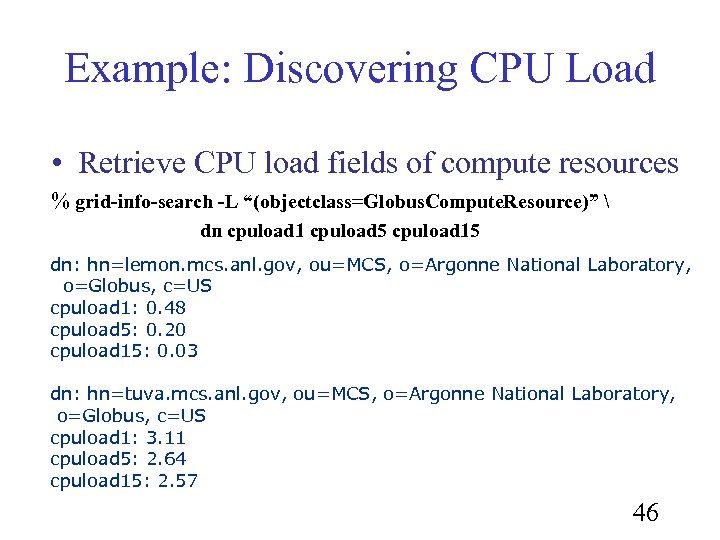 Example: Discovering CPU Load • Retrieve CPU load fields of compute resources % grid-info-search