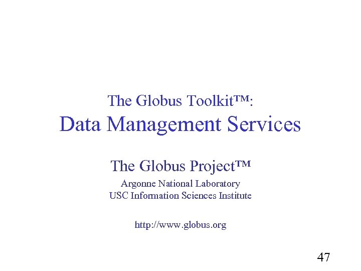 The Globus Toolkit™: Data Management Services The Globus Project™ Argonne National Laboratory USC Information