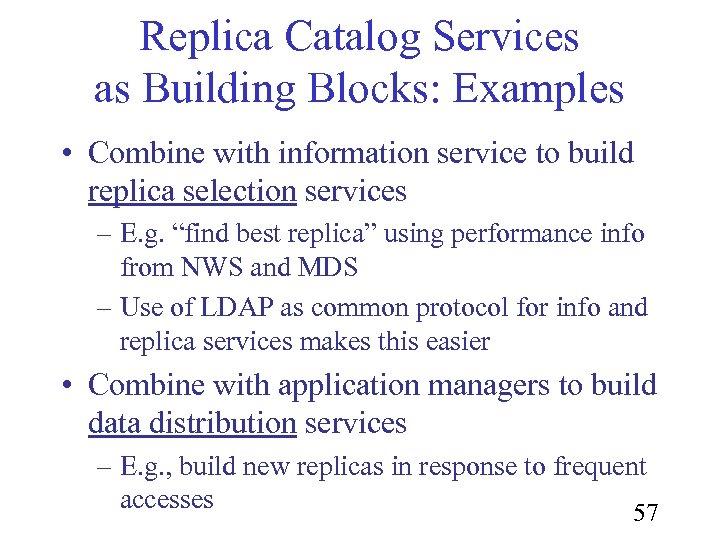 Replica Catalog Services as Building Blocks: Examples • Combine with information service to build