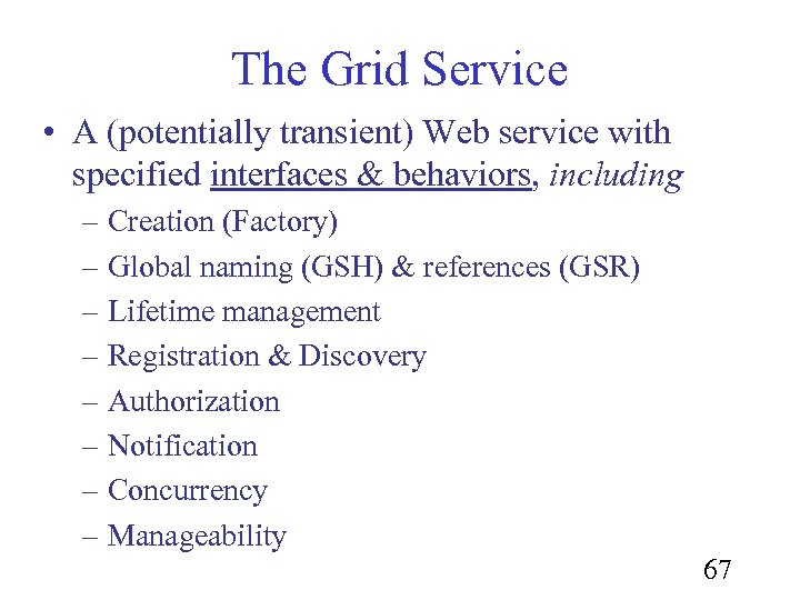 The Grid Service • A (potentially transient) Web service with specified interfaces & behaviors,