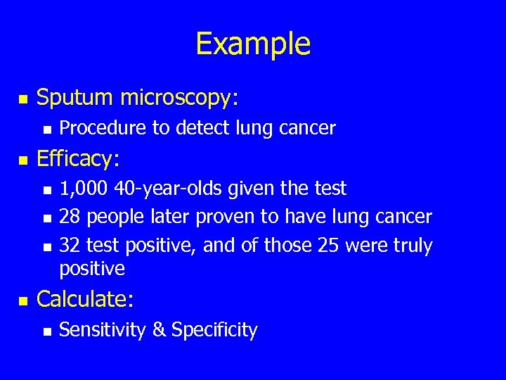 Example n Sputum microscopy: n n Efficacy: n n Procedure to detect lung cancer