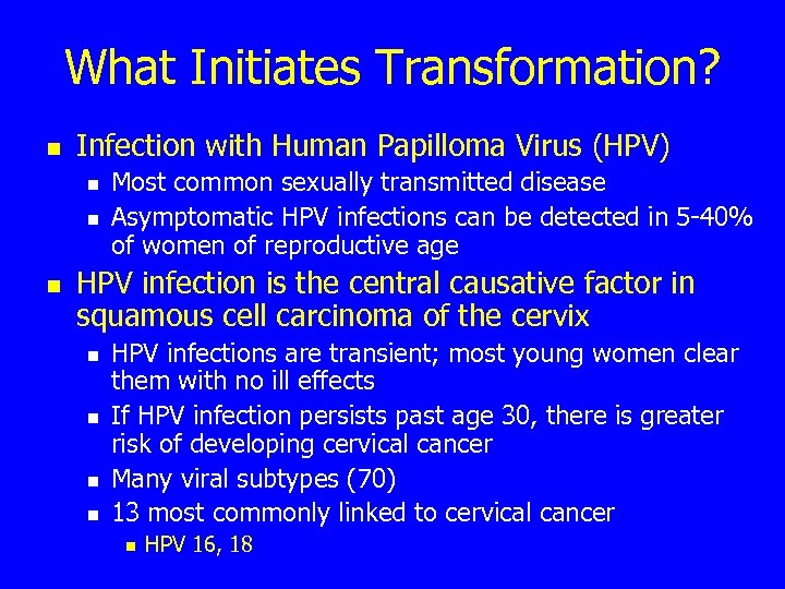 What Initiates Transformation? n Infection with Human Papilloma Virus (HPV) n n n Most